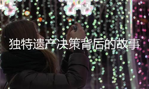 獨特遺產決策背后的故事，一位91歲老人的遺囑揭示心跡——房產贈與女兒獨家所有，子女親情深度再引深思