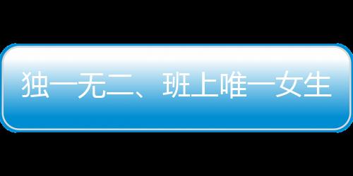 獨(dú)一無(wú)二、班上唯一女生迎驚喜，60名男生展現(xiàn)真情瞬間