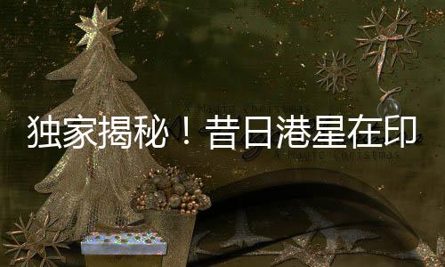獨(dú)家揭秘！昔日港星在印度蹉跎出家之路——一路星光化作禪心普照佛國(guó)？多少年華造就印度神話？一篇文章，揭秘全程！