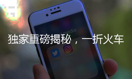 獨(dú)家重磅揭秘，一折火車票來(lái)襲！搶購(gòu)攻略與注意事項(xiàng)一網(wǎng)打盡