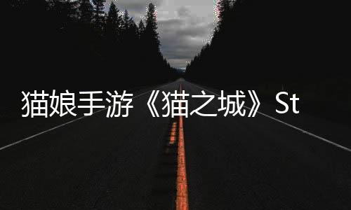貓娘手游《貓之城》Steam頁(yè)面 年內(nèi)發(fā)售