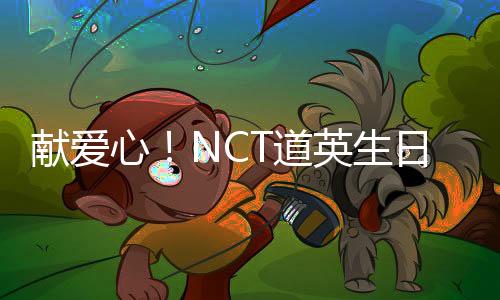 獻(xiàn)愛(ài)心！NCT道英生日當(dāng)天捐款3000萬(wàn)韓元