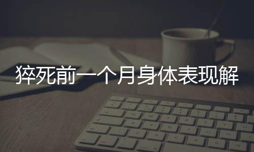 猝死前一個(gè)月身體表現(xiàn)解析
