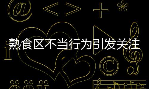熟食區(qū)不當(dāng)行為引發(fā)關(guān)注，7-Eleven給出回應(yīng)