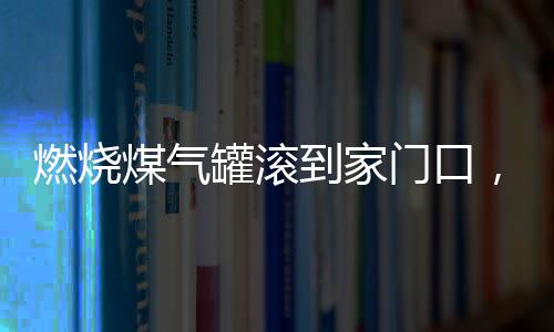 燃燒煤氣罐滾到家門口，驚險事件下的家庭緊急撤離