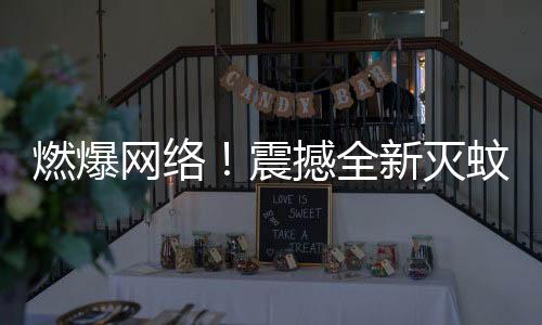 燃爆網(wǎng)絡(luò)！震撼全新滅蚊神曲走紅，專家回應(yīng)引關(guān)注