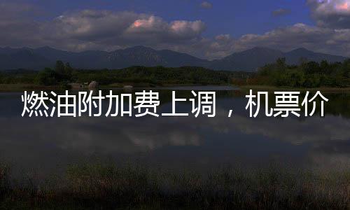 燃油附加費上調(diào)，機(jī)票價格卻開始跳水，多重因素影響下的航空市場深度解讀