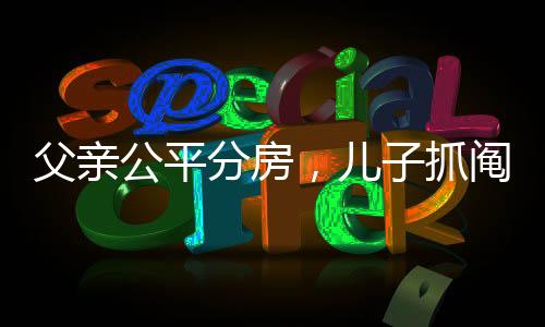 父親公平分房，兒子抓鬮定勝負(fù)——家庭傳承的新篇章