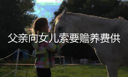 父親向女兒索要贍養(yǎng)費供養(yǎng)智殘兒子——家庭責任與社會關懷的糾結
