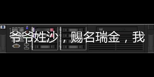 爺爺姓沙，賜名瑞金，我天生富貴