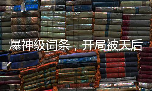 爆神級詞條，開局被天后賴上