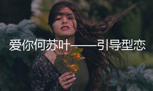 愛(ài)你何蘇葉——引導(dǎo)型戀人的典范