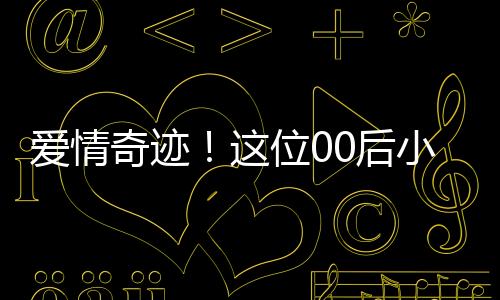 愛情奇跡！這位00后小伙迎娶大學(xué)班主任