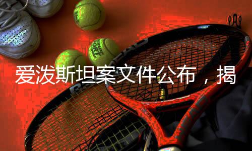 愛潑斯坦案文件公布，揭示網(wǎng)絡性剝削與腐敗的深層次聯(lián)系