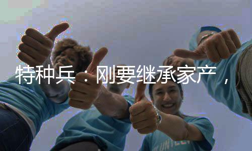 特種兵：剛要繼承家產(chǎn)，何晨光被殺