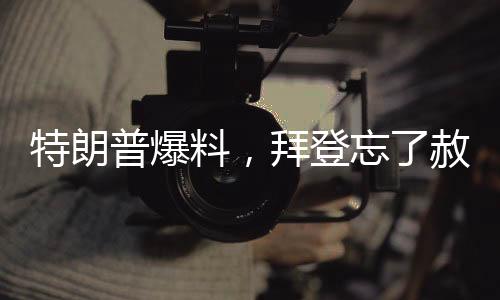 特朗普爆料，拜登忘了赦免自己