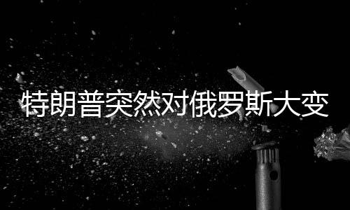 特朗普突然對俄羅斯大變臉，重塑美俄關(guān)系的背后動因