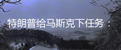 特朗普給馬斯克下任務(wù)：盡快接回兩名滯留太空的宇航員