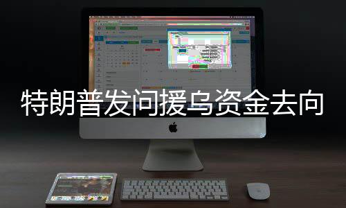 特朗普發(fā)問援烏資金去向，解密背后的數(shù)字之謎
