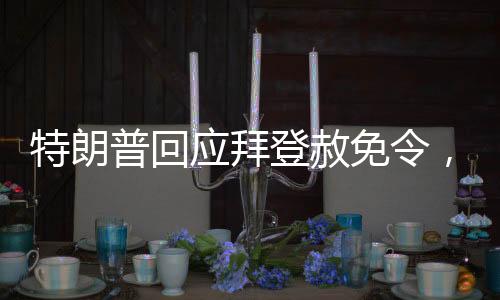 特朗普回應(yīng)拜登赦免令，效力存疑，兩大政治巨頭再次掀起波瀾