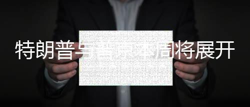 特朗普與普京本周將展開對話，兩大巨頭再度交鋒？