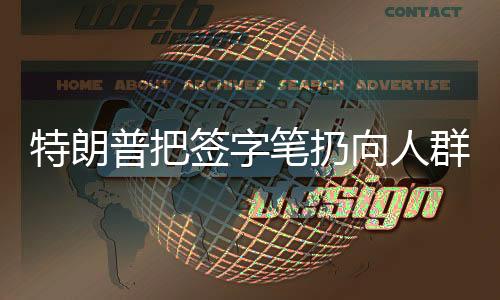特朗普把簽字筆扔向人群遭哄搶，現(xiàn)場(chǎng)混亂與爭(zhēng)議不斷