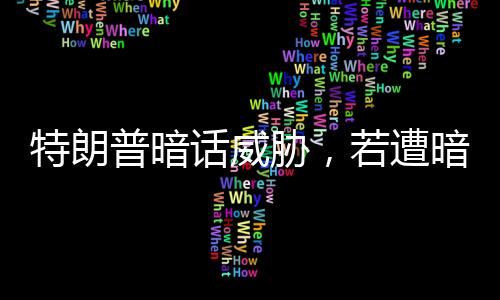 特朗普暗話威脅，若遭暗殺已留指示消滅伊朗