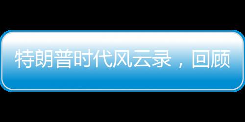 特朗普時(shí)代風(fēng)云錄，回顧特朗普的來(lái)時(shí)路之百秒瞬間