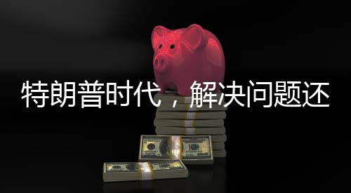 特朗普時代，解決問題還是制造危機？