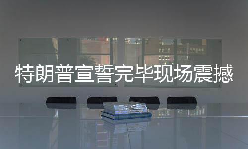 特朗普宣誓完畢現(xiàn)場震撼響起禮炮，慶祝新一屆任期開始