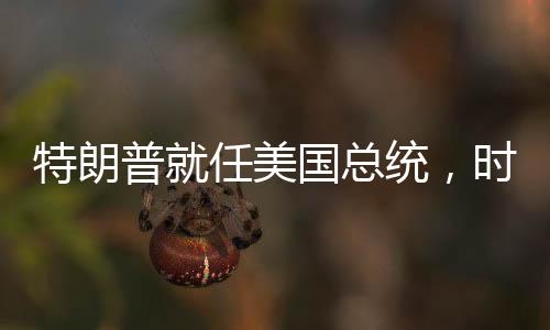 特朗普就任美國總統(tǒng)，時代的新篇章