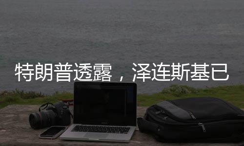 特朗普透露，澤連斯基已準(zhǔn)備重返談判桌，俄烏局勢(shì)或有重大轉(zhuǎn)機(jī)