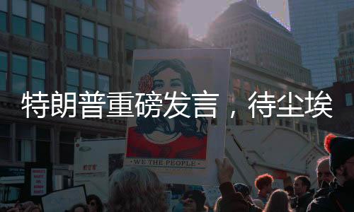 特朗普重磅發(fā)言，待塵埃落定之際赴俄羅斯展開未來合作
