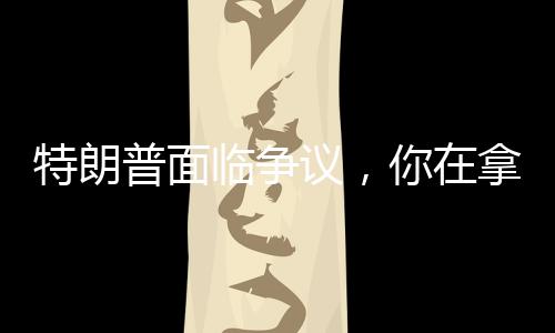 特朗普面臨爭議，你在拿第三次世界大戰(zhàn)賭博嗎？