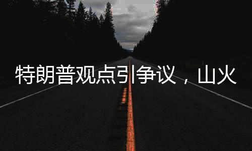 特朗普觀點引爭議，山火災(zāi)區(qū)影響嚴(yán)重性超越核武襲擊