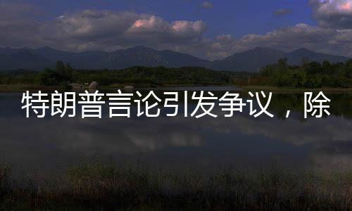 特朗普言論引發(fā)爭議，除了我，無人能阻擋普京