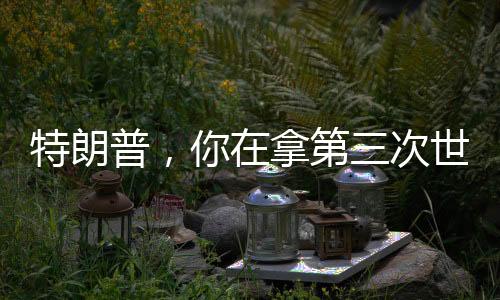 特朗普，你在拿第三次世界大戰(zhàn)賭博