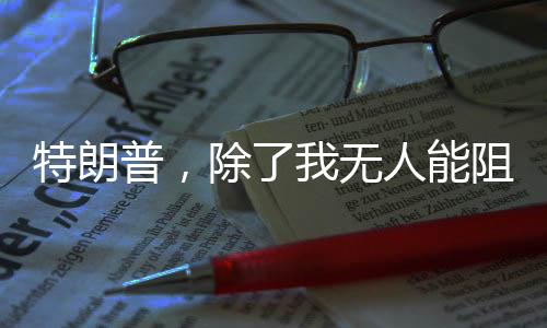 特朗普，除了我無(wú)人能阻止普京