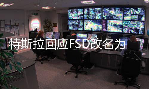 特斯拉回應(yīng)FSD改名為超級(jí)駕駛，全面解讀背后的原因與影響