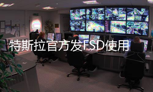 特斯拉官方發(fā)FSD使用說明視頻，連續(xù)違規(guī)5次將禁用一周