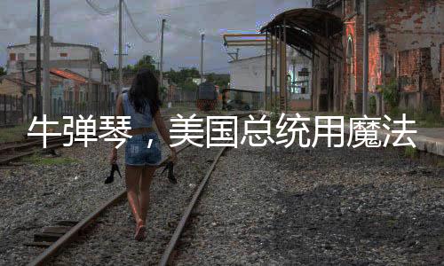 牛彈琴，美國總統(tǒng)用魔法打敗魔法