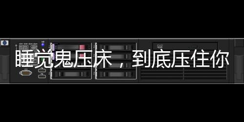 睡覺鬼壓床，到底壓住你的是什么？揭秘神秘現(xiàn)象背后的真相