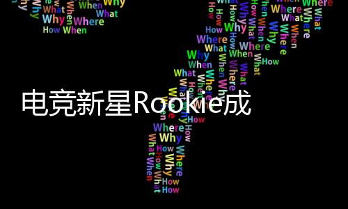 電競新星Rookie成功獲得中國綠卡，開啟全新篇章