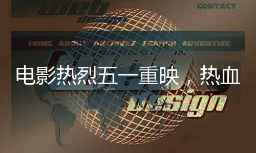 電影熱烈五一重映，熱血再現(xiàn)經(jīng)典傳奇