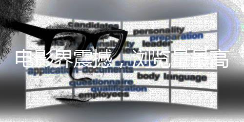 電影界震撼，瀏覽量最高的電影詞條誕生