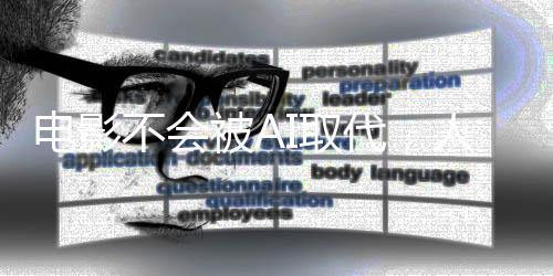 電影不會被AI取代，人類的創(chuàng)造力與藝術情感的獨特地位