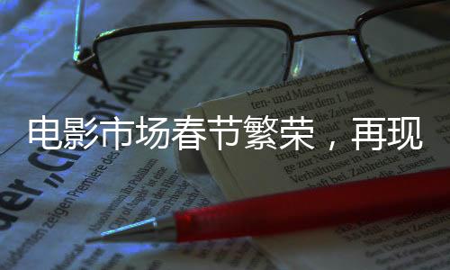 電影市場春節(jié)繁榮，再現超低票價19.9元觀影潮