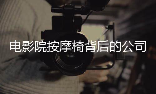 電影院按摩椅背后的公司九個月賺一億的驚人業(yè)績