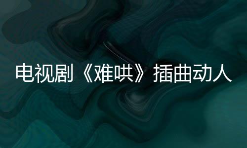 電視劇《難哄》插曲動(dòng)人  蕭秉治溫柔守護(hù)單曲《想悄悄住進(jìn)你的靈魂》觸動(dòng)人心
