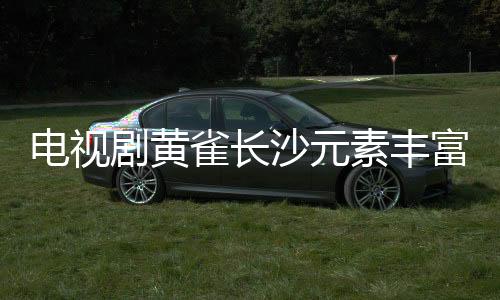 電視劇黃雀長沙元素豐富，地域情感濃厚